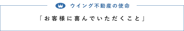 ウイング不動産の使命「お客様に喜んでいただくこと」